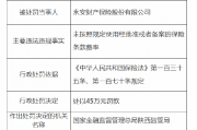 永安保险被罚45万元：因未按照规定使用经批准或者备案的保险条款费率