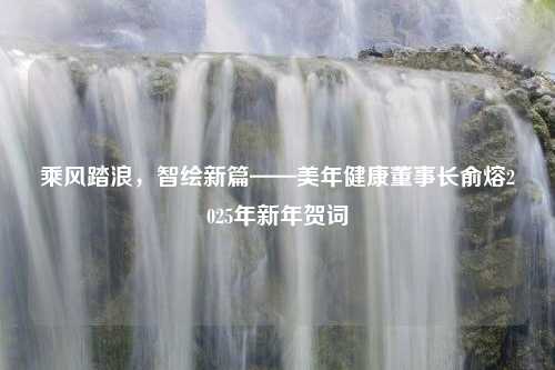 乘风踏浪，智绘新篇——美年健康董事长俞熔2025年新年贺词