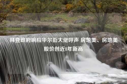 拜登政府响应华尔街大佬呼声 房地美、房地美股价创近8年新高