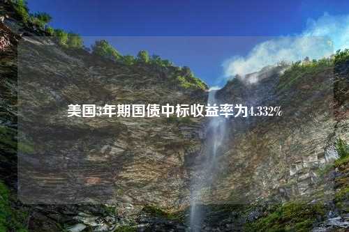 美国3年期国债中标收益率为4.332%