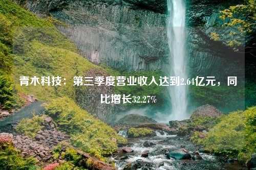 青木科技：第三季度营业收入达到2.64亿元，同比增长32.27%