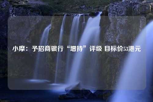 小摩：予招商银行“增持”评级 目标价53港元