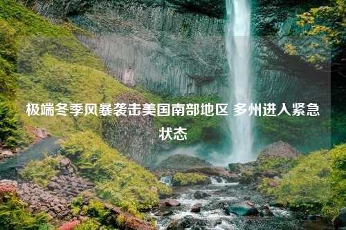 极端冬季风暴袭击美国南部地区 多州进入紧急状态