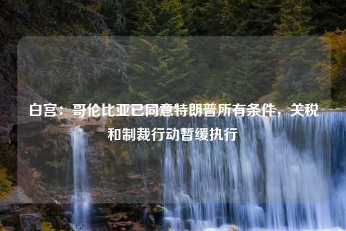 白宫：哥伦比亚已同意特朗普所有条件，关税和制裁行动暂缓执行