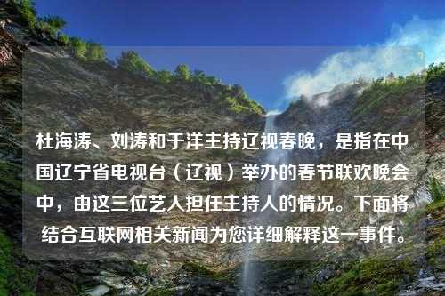 杜海涛、刘涛和于洋主持辽视春晚，是指在中国辽宁省电视台（辽视）举办的春节联欢晚会中，由这三位艺人担任主持人的情况。下面将结合互联网相关新闻为您详细解释这一事件。