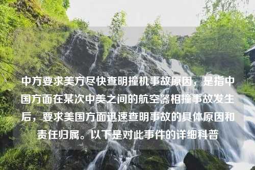 中方要求美方尽快查明撞机事故原因，是指中国方面在某次中美之间的航空器相撞事故发生后，要求美国方面迅速查明事故的具体原因和责任归属。以下是对此事件的详细科普