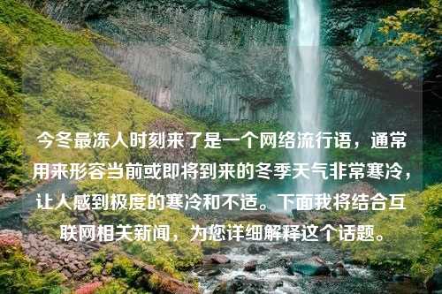 今冬最冻人时刻来了是一个网络流行语，通常用来形容当前或即将到来的冬季天气非常寒冷，让人感到极度的寒冷和不适。下面我将结合互联网相关新闻，为您详细解释这个话题。