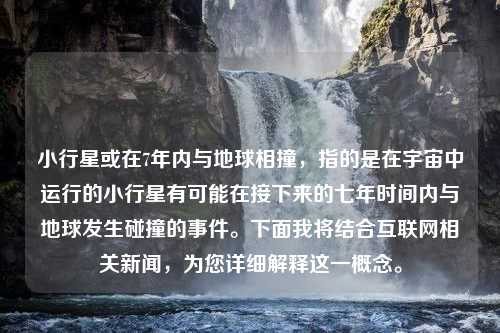 小行星或在7年内与地球相撞，指的是在宇宙中运行的小行星有可能在接下来的七年时间内与地球发生碰撞的事件。下面我将结合互联网相关新闻，为您详细解释这一概念。