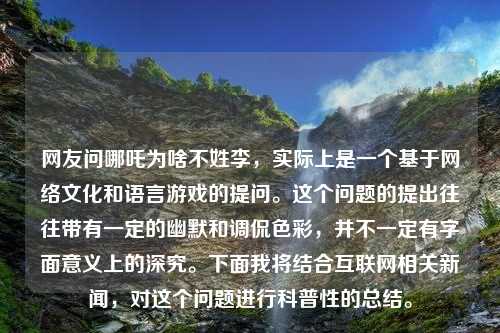 网友问哪吒为啥不姓李，实际上是一个基于网络文化和语言游戏的提问。这个问题的提出往往带有一定的幽默和调侃色彩，并不一定有字面意义上的深究。下面我将结合互联网相关新闻，对这个问题进行科普性的总结。