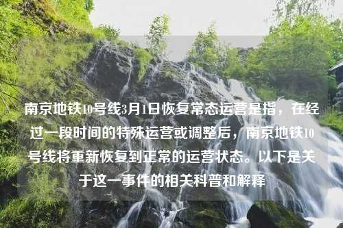 南京地铁10号线3月1日恢复常态运营是指，在经过一段时间的特殊运营或调整后，南京地铁10号线将重新恢复到正常的运营状态。以下是关于这一事件的相关科普和解释