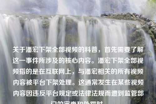 关于潘宏下架全部视频的科普，首先需要了解这一事件所涉及的核心内容。潘宏下架全部视频指的是在互联网上，与潘宏相关的所有视频内容被平台下架处理。这通常发生在某些视频内容因违反平台规定或法律法规而遭到监管部门的审查和处罚时。