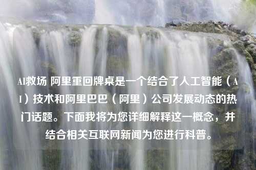 AI救场 阿里重回牌桌是一个结合了人工智能（AI）技术和阿里巴巴（阿里）公司发展动态的热门话题。下面我将为您详细解释这一概念，并结合相关互联网新闻为您进行科普。