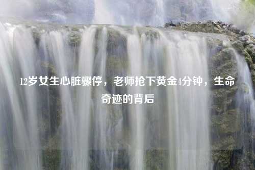 12岁女生心脏骤停，老师抢下黄金4分钟，生命奇迹的背后