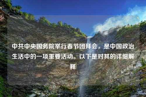 中共中央国务院举行春节团拜会，是中国政治生活中的一项重要活动。以下是对其的详细解释