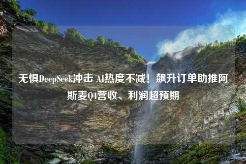 无惧DeepSeek冲击 AI热度不减！飙升订单助推阿斯麦Q4营收、利润超预期